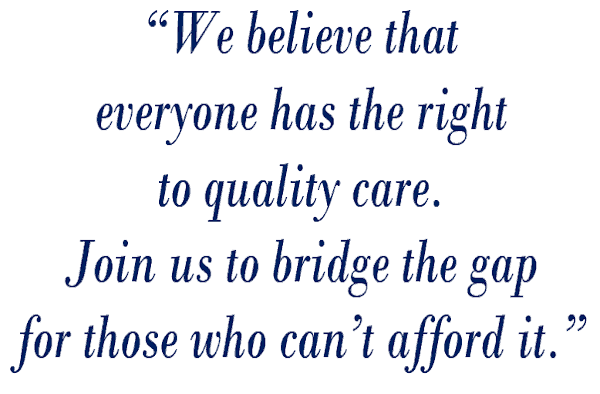 we believe that everyone has the right to quality care. Join us to bridge the gap for those who can't afford it